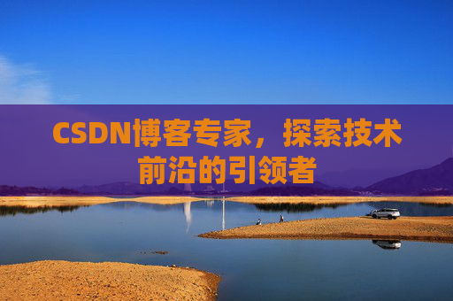 CSDN博客专家，探索技术前沿的引领者